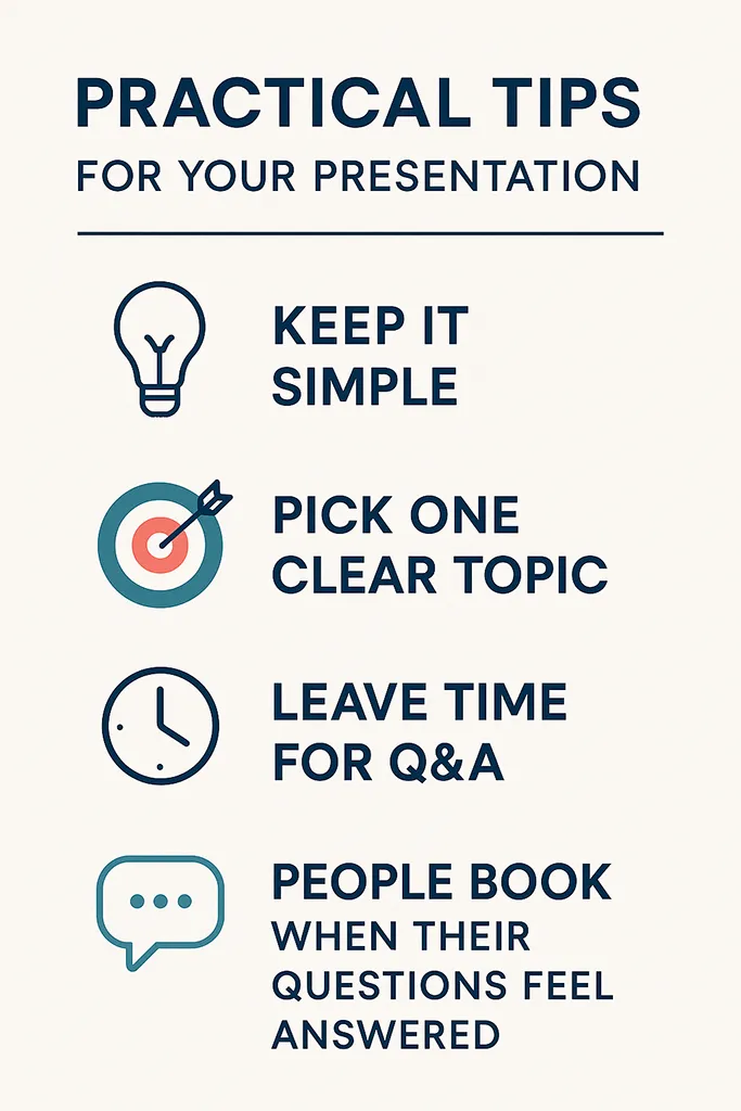 Minimalist infographic titled “Practical Tips for Your Presentation.” Layout divided into four clean sections with icons: Lightbulb icon — “Keep it simple.” Target icon — “Pick one clear topic.” Clock icon — “Leave time for Q&A.” Speech bubble icon — “People book when their questions feel answered.”